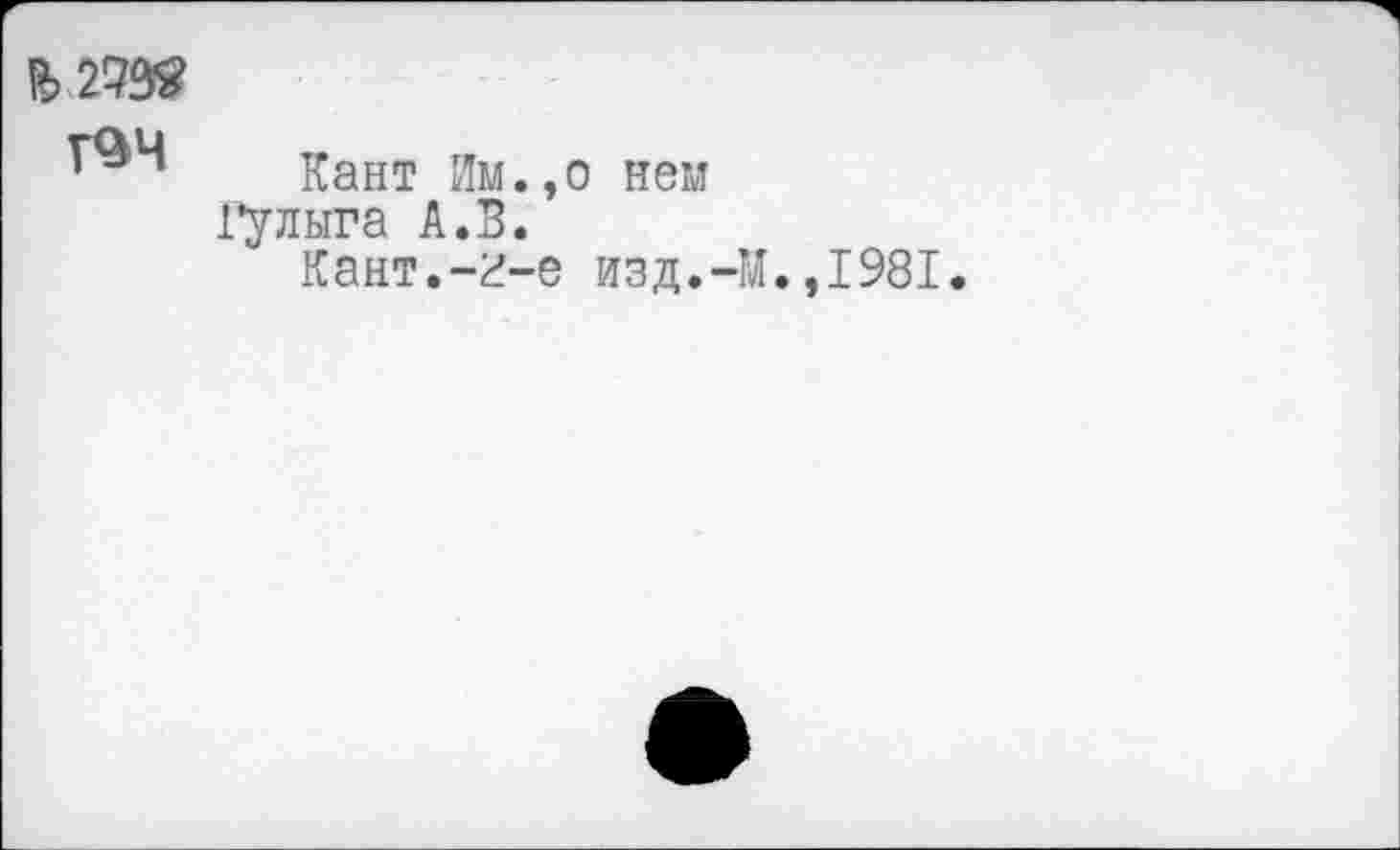 ﻿ft>299g

Кант Им.,о нем
Гулыга А.В.
Кант.-г-е изд.-М.,1981